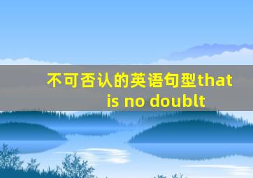 不可否认的英语句型that is no doublt